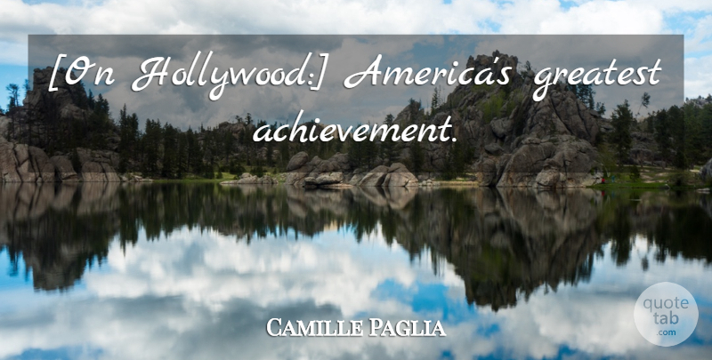 Camille Paglia Quote About America, Achievement, Hollywood: On Hollywood Americas Greatest Achievement...