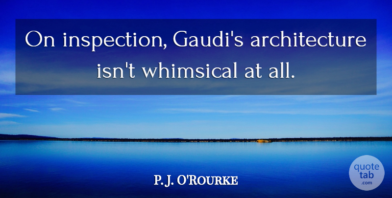 P. J. O'Rourke Quote About Architecture: On Inspection Gaudis Architecture Isnt...
