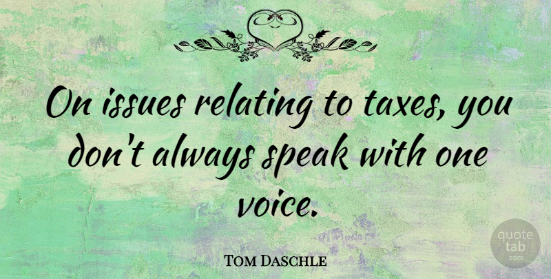 Tom Daschle Quote About Voice, Issues, Speak: On Issues Relating To Taxes...