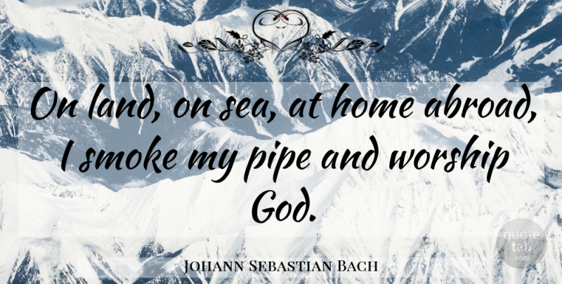 Johann Sebastian Bach Quote About Home, Sea, Land: On Land On Sea At...
