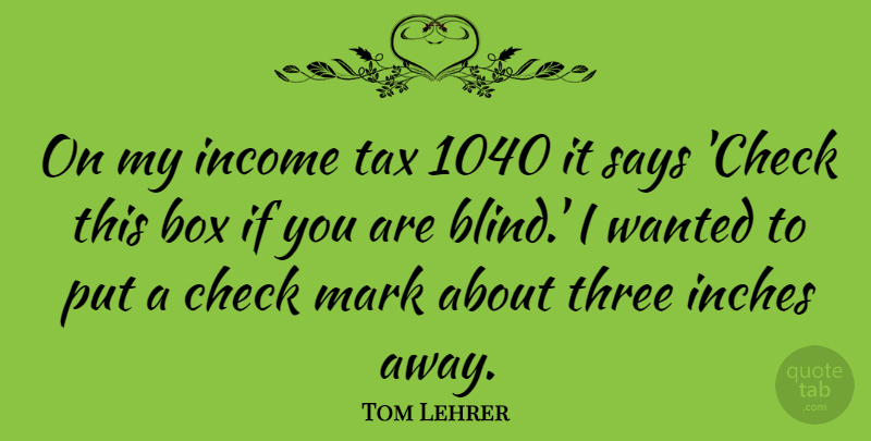 Tom Lehrer Quote About Three, Income, Blind: On My Income Tax 1040...