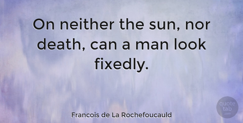 Francois de La Rochefoucauld Quote About Death, Man, Neither: On Neither The Sun Nor...