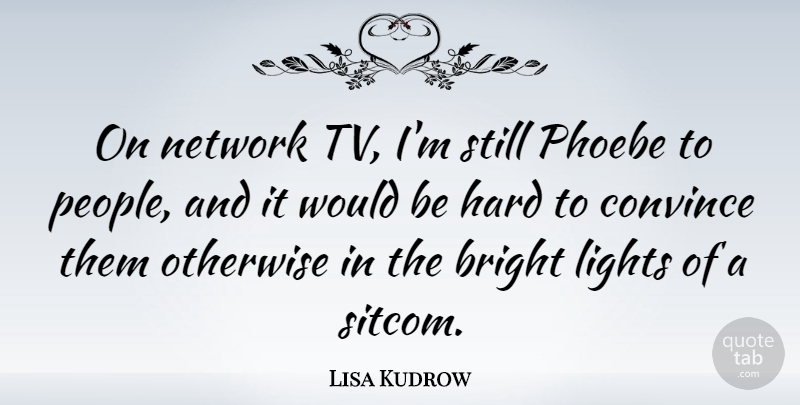 Lisa Kudrow Quote About Light, People, Would Be: On Network Tv Im Still...