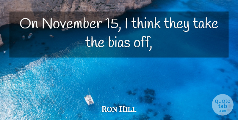 Ron Hill Quote About Bias, November: On November 15 I Think...