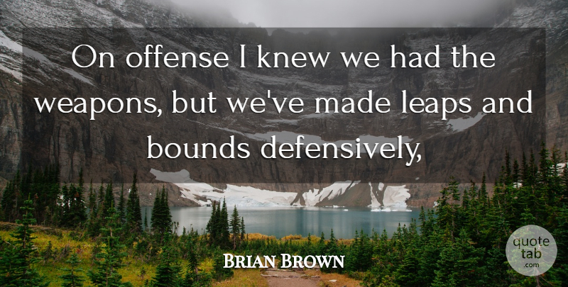 Brian Brown Quote About Bounds, Knew, Leaps, Offense: On Offense I Knew We...