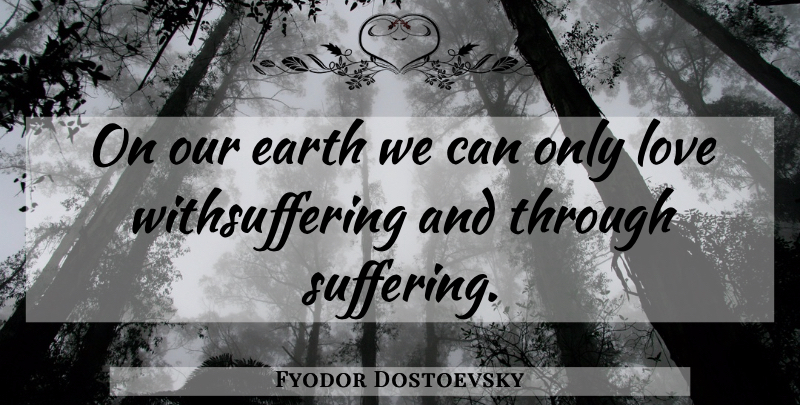 Fyodor Dostoevsky Quote About Life, Suffering, Earth: On Our Earth We Can...