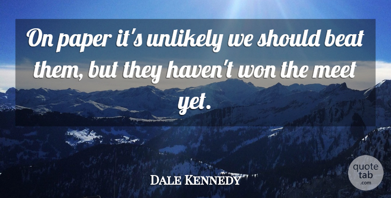 Dale Kennedy Quote About Beat, Meet, Paper, Unlikely, Won: On Paper Its Unlikely We...