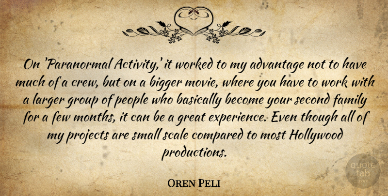 Oren Peli Quote About Advantage, Basically, Bigger, Compared, Experience: On Paranormal Activity It Worked...