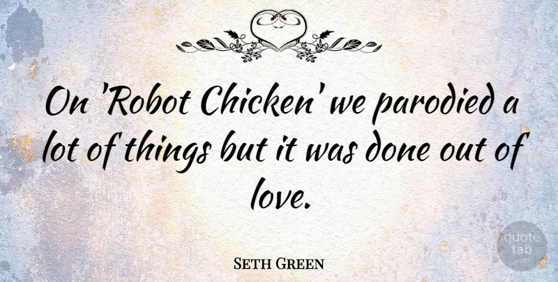 Seth Green Quote About Done, Robots, Chickens: On Robot Chicken We Parodied...