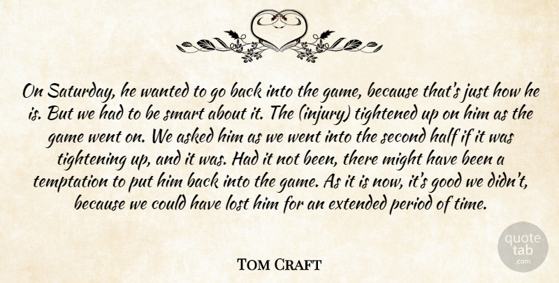 Tom Craft Quote About Asked, Extended, Game, Good, Half: On Saturday He Wanted To...