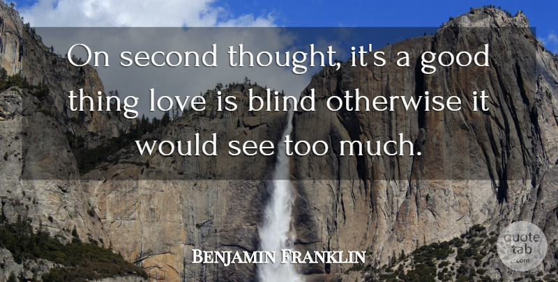 Benjamin Franklin Quote About Love Is, Too Much, Blind: On Second Thought Its A...