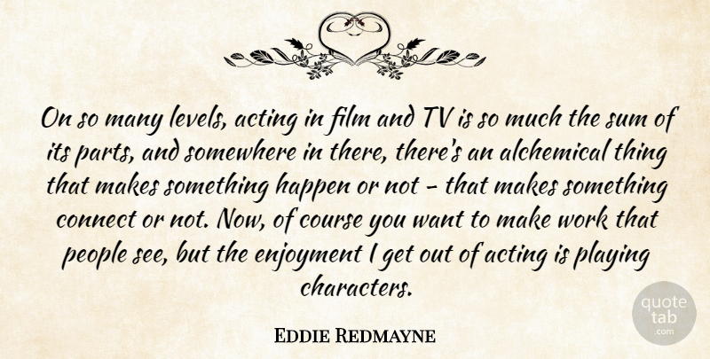 Eddie Redmayne Quote About Character, People, Acting: On So Many Levels Acting...