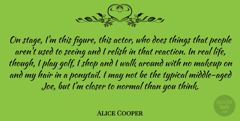 Alice Cooper Quote About Real, Golf, Makeup: On Stage Im This Figure...