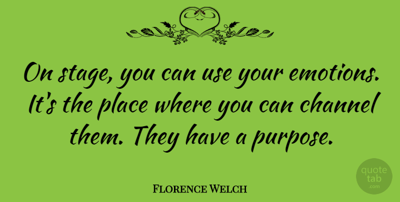 Florence Welch Quote About Purpose, Use, Emotion: On Stage You Can Use...