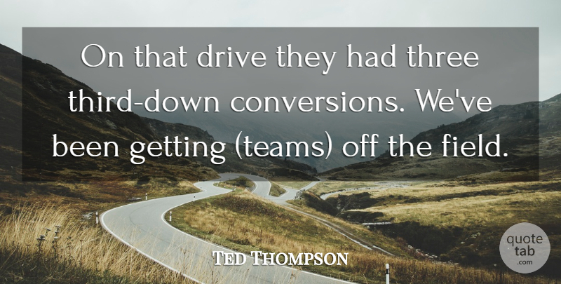 Ted Thompson Quote About Drive, Three: On That Drive They Had...