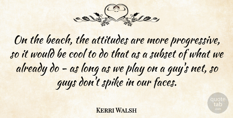 Kerri Walsh Quote About Attitudes, Cool, Guys, Spike: On The Beach The Attitudes...