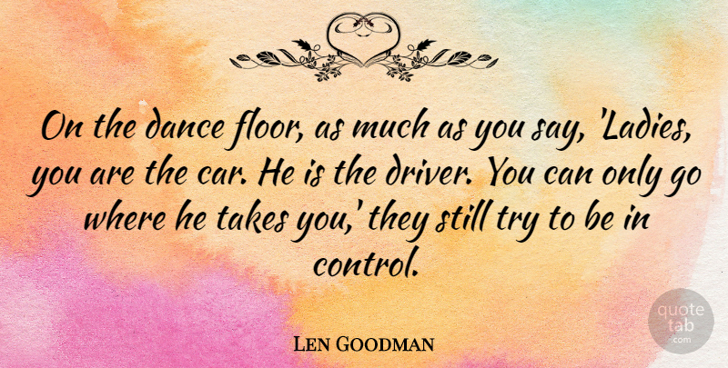 Len Goodman Quote About Car, Trying, Drivers: On The Dance Floor As...