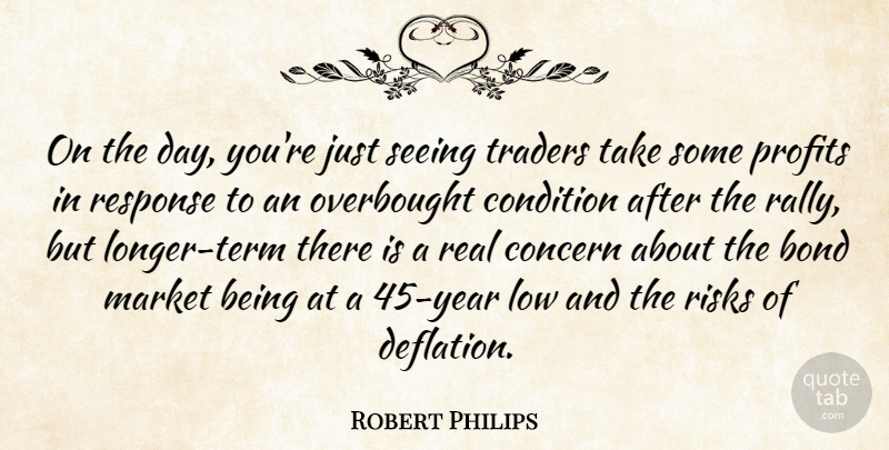 Robert Philips Quote About Bond, Concern, Condition, Low, Market: On The Day Youre Just...