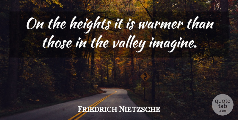Friedrich Nietzsche Quote About Height, Valleys, Imagine: On The Heights It Is...