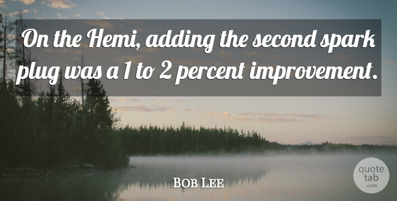 Bob Lee Quote About Adding, Percent, Plug, Second, Spark: On The Hemi Adding The...