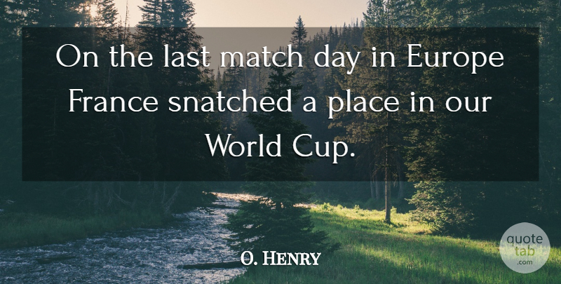 O. Henry Quote About Europe, France, Last, Match: On The Last Match Day...