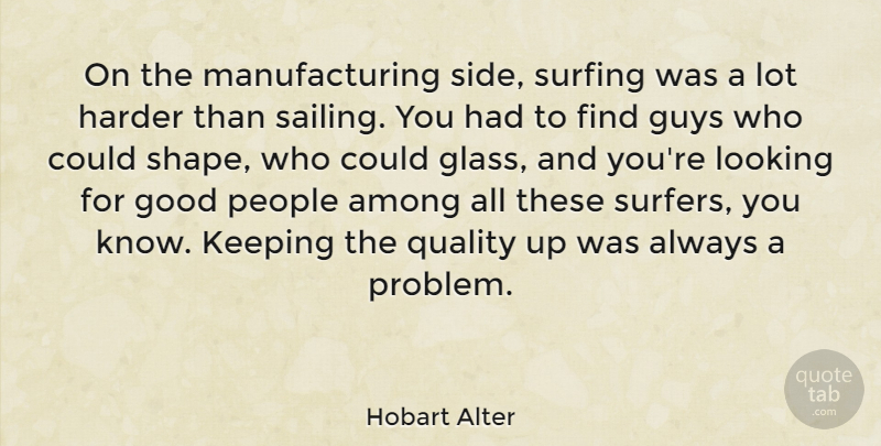 Hobart Alter Quote About Among, Good, Guys, Harder, Keeping: On The Manufacturing Side Surfing...