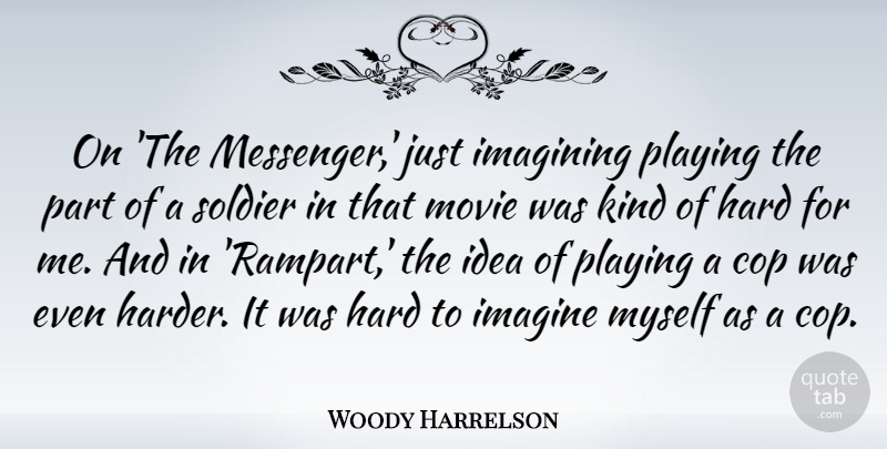 Woody Harrelson Quote About Cop, Hard, Imagining, Playing: On The Messenger Just Imagining...