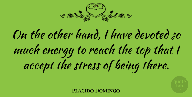 Placido Domingo Quote About Stress, Hands, Energy: On The Other Hand I...