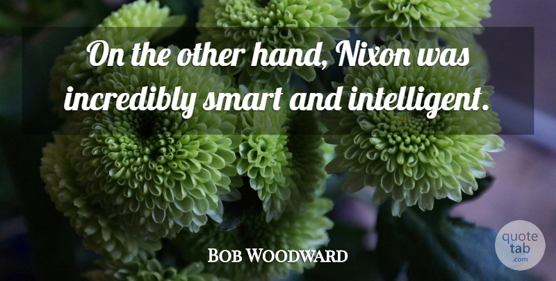 Bob Woodward Quote About Incredibly, Nixon, Smart: On The Other Hand Nixon...