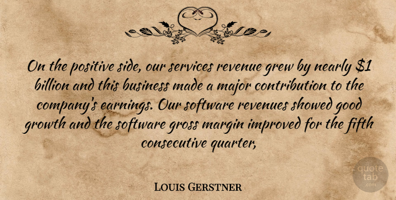 Louis Gerstner Quote About Billion, Business, Fifth, Good, Grew: On The Positive Side Our...