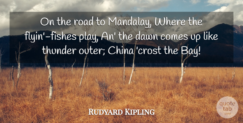 Rudyard Kipling Quote About Play, Dawn, Thunder: On The Road To Mandalay...