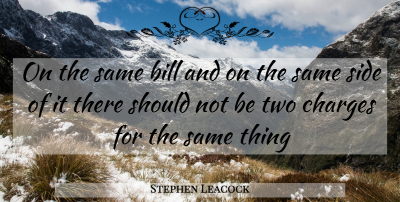 Stephen Leacock Quote About Two, Sides, Bills: On The Same Bill And...