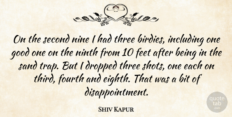 Shiv Kapur Quote About Bit, Dropped, Feet, Fourth, Good: On The Second Nine I...