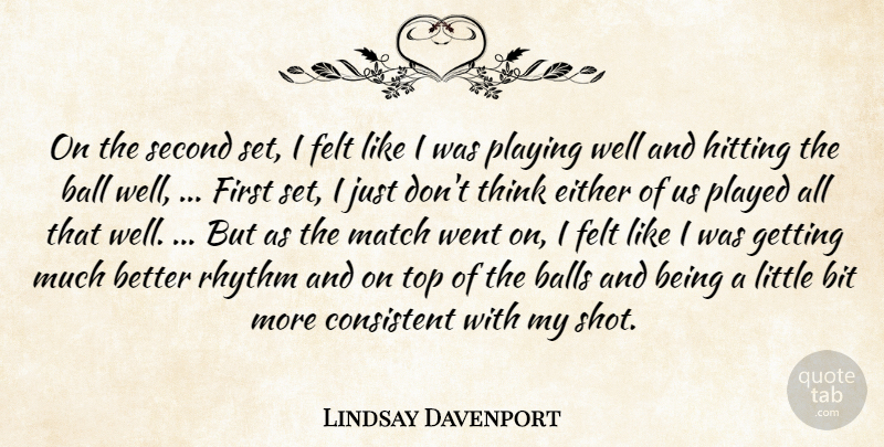 Lindsay Davenport Quote About Ball, Balls, Bit, Consistent, Either: On The Second Set I...