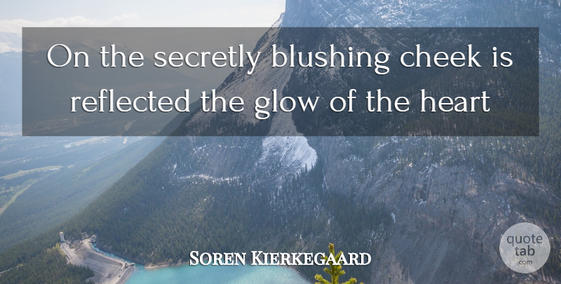 Soren Kierkegaard Quote About Heart, Blushing, Cheeks: On The Secretly Blushing Cheek...