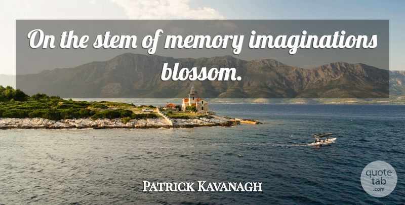 Patrick Kavanagh Quote About Memories, Imagination, Stem: On The Stem Of Memory...