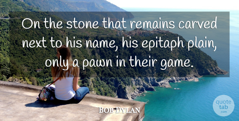 Bob Dylan Quote About Names, Games, Politics: On The Stone That Remains...