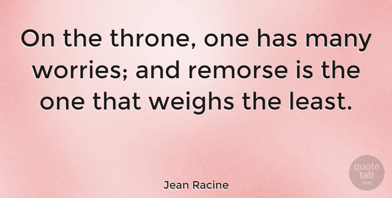 Jean Racine Quote About Worry, Thrones, Remorse: On The Throne One Has...