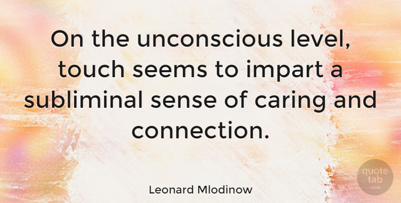 Leonard Mlodinow Quote About Impart, Seems: On The Unconscious Level Touch...