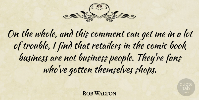 Rob Walton Quote About Business, Comic, Comment, Fans, Gotten: On The Whole And This...
