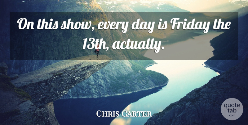Chris Carter Quote About Friday: On This Show Every Day...