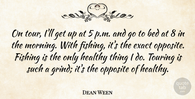 Dean Ween Quote About Bed, Exact, Morning, Opposite, Touring: On Tour Ill Get Up...