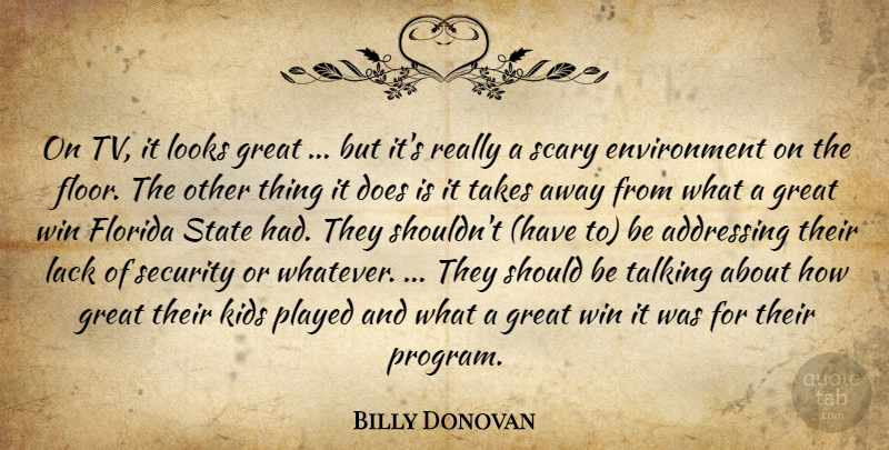 Billy Donovan Quote About Addressing, Environment, Florida, Great, Kids: On Tv It Looks Great...