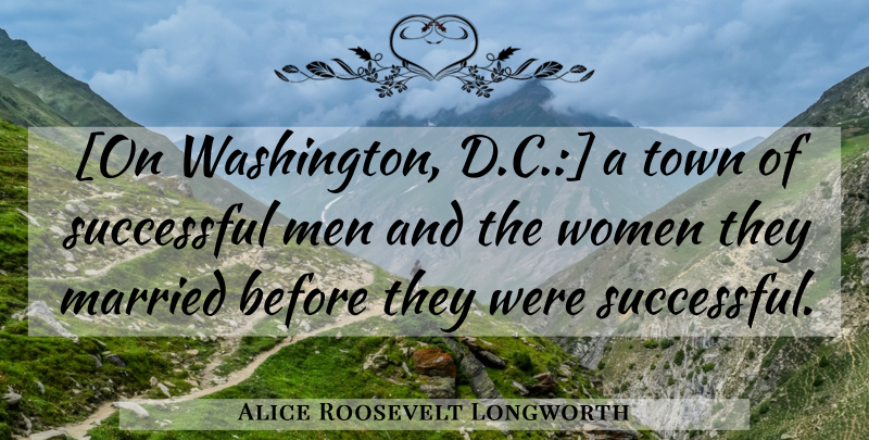 Alice Roosevelt Longworth Quote About Successful, Men, Towns: On Washington Dc A Town...