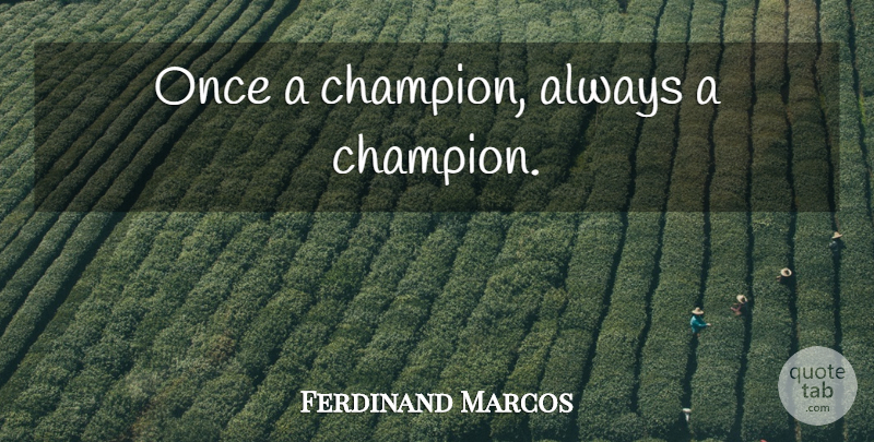 Ferdinand Marcos Quote About Champion: Once A Champion Always A...