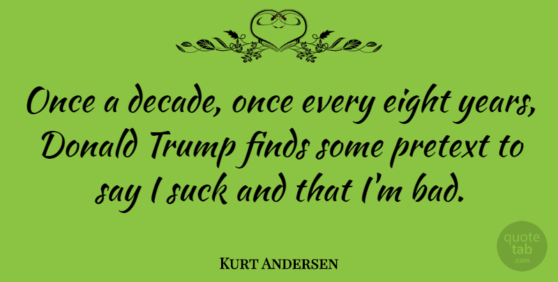Kurt Andersen Quote About Donald, Finds, Pretext, Trump: Once A Decade Once Every...