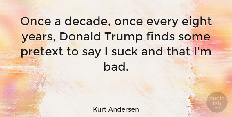 Kurt Andersen Quote About Donald, Finds, Pretext, Trump: Once A Decade Once Every...