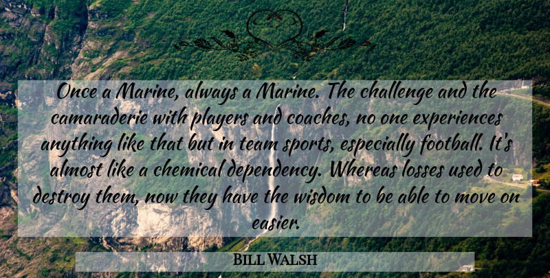 Bill Walsh Quote About Almost, Challenge, Chemical, Destroy, Losses: Once A Marine Always A...