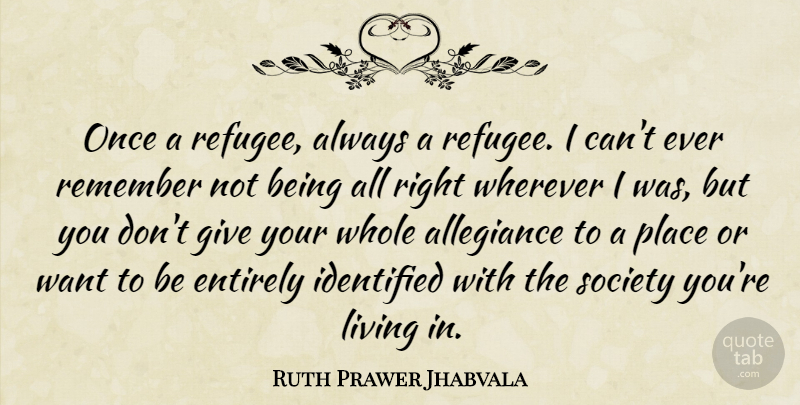 Ruth Prawer Jhabvala Quote About Allegiance, Entirely, Identified, Society, Wherever: Once A Refugee Always A...