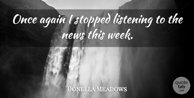 Donella Meadows Quote About Again, Stopped: Once Again I Stopped Listening...